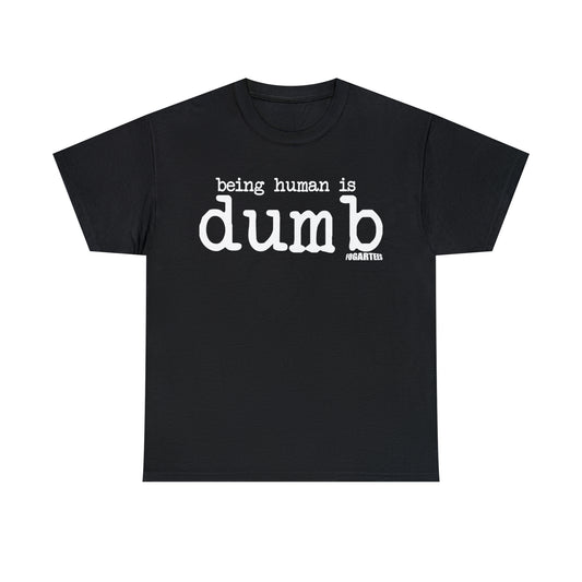 Being Human Is Dumb Unisex Tee